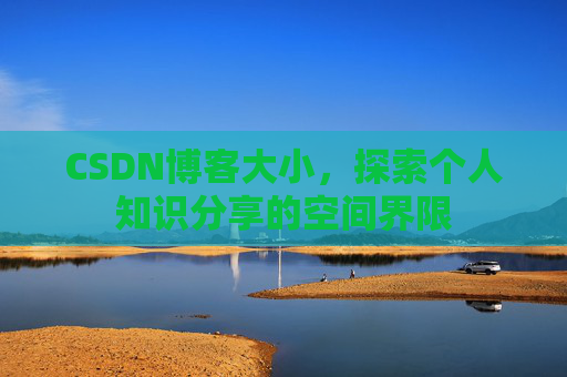 CSDN博客大小，探索个人知识分享的空间界限